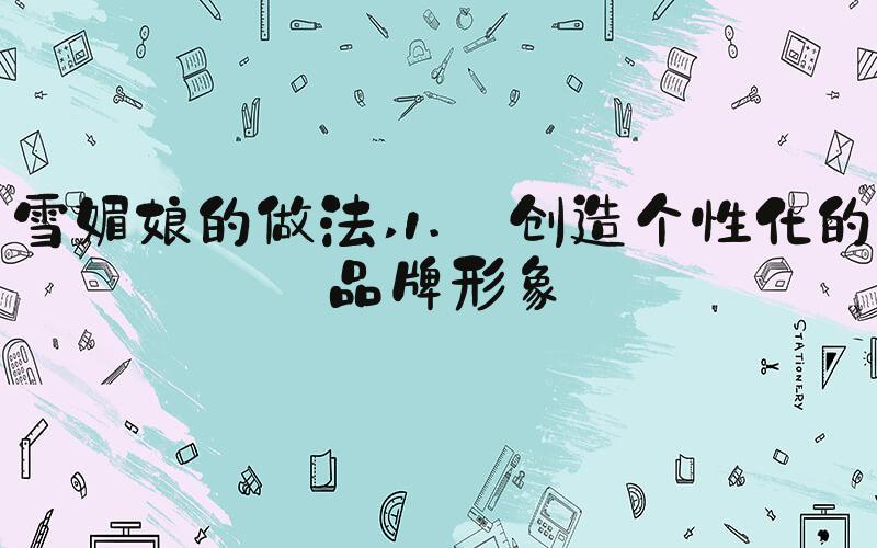 雪媚娘的做法 1. 创造个性化的品牌形象